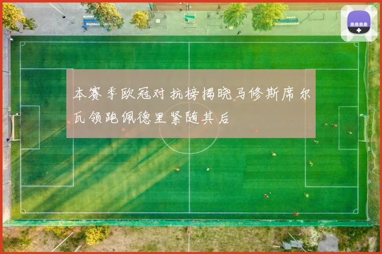 本赛季欧冠对抗榜揭晓马修斯席尔瓦领跑佩德里紧随其后