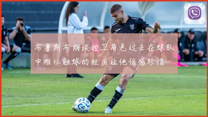 布鲁斯布朗谈控卫角色过去在球队中难以触球的经历让他倍感珍惜