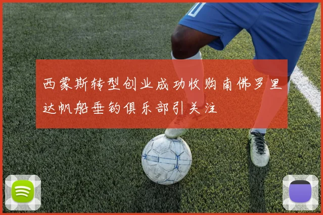 西蒙斯转型创业成功收购南佛罗里达帆船垂钓俱乐部引关注