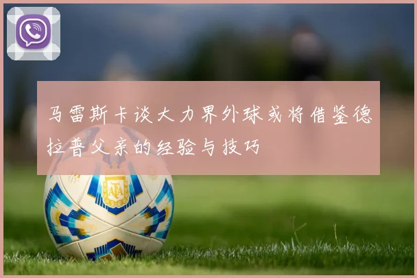 马雷斯卡谈大力界外球或将借鉴德拉普父亲的经验与技巧