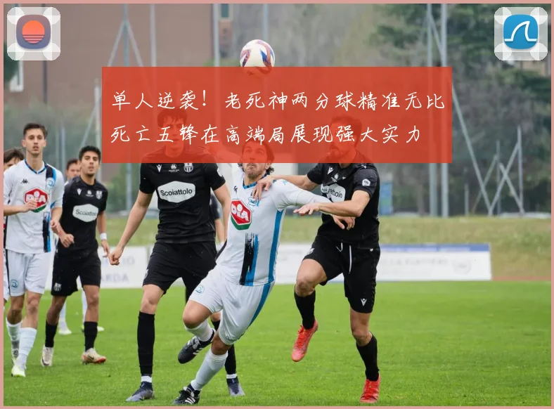 单人逆袭！老死神两分球精准无比死亡五锋在高端局展现强大实力