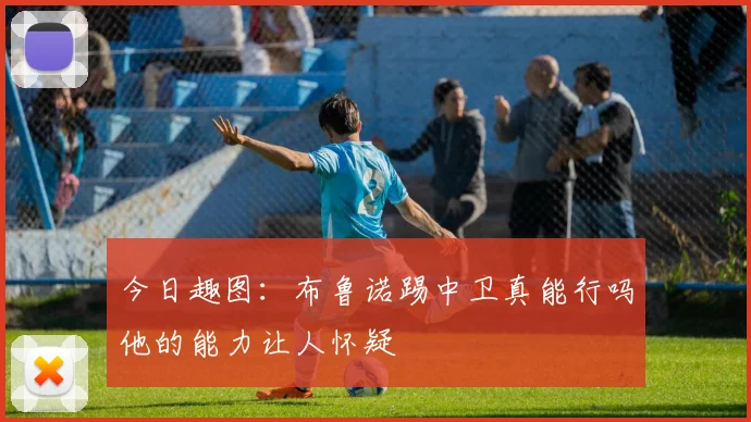 今日趣图：布鲁诺踢中卫真能行吗他的能力让人怀疑