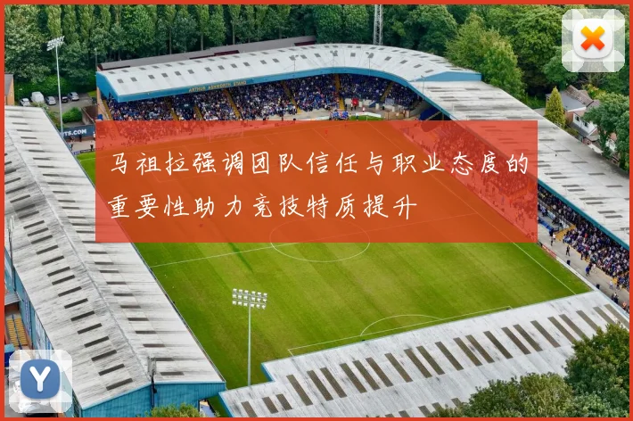 马祖拉强调团队信任与职业态度的重要性助力竞技特质提升
