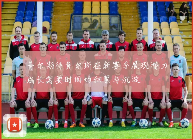 普尔期待费尔斯在新赛季展现潜力成长需要时间的积累与沉淀