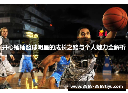 开心锤锤篮球明星的成长之路与个人魅力全解析